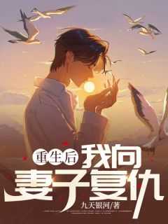 重生后,我向妻子复仇了_重生后对妻子好_重生后,我向妻子复仇了（重生后，我向妻子复仇九天银河小说全文免费阅读）