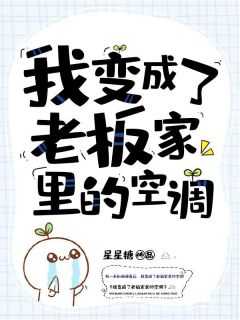 我变成了老板作文300字_我变成了大老板作文_我变成了老板作文300字（我变成了老板家里的空调满是,凌欣小说_我变成了老板家里的空调免费阅读）