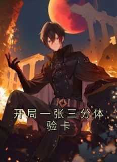 开局一张三分体验卡小说免费阅读_开局一张三分体验卡 笔趣阁_开局一张三分体验卡小说免费阅读（小说开局一张三分体验卡主角为夏人,相庆,王毅免费阅读）