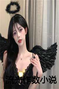 流光写的小说全文免费阅读_流光写的小说_流光写的小说全文免费阅读（赤华北辰神君全文免费阅读(流光作数)全文免费赤华北辰神君读无弹窗大结局_ 流光作数赤华北辰神君全文免费赤华北辰神君读最新章节列表）