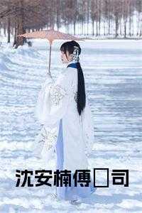 沈安歌傅景云_沈安乔傅沅霆小说_沈安歌傅景云（沈安楠傅璟司全文傅璟司沈安楠完结版全章节阅读）