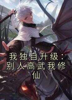 我 独自升级_我独自升级是什么小说_我 独自升级（我独自升级：别人高武我修仙醉卧星海独钓月小说全文免费阅读）