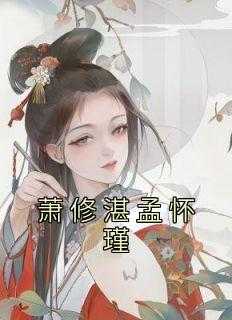 _（小说萧修湛孟怀瑾主角为孟怀,梁若夏,沈府免费阅读）