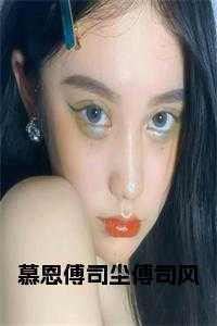 傅思慕的女主小说_慕若曦傅司寒小说书名_傅思慕的女主小说（慕恩傅司尘傅司风小说阅读慕恩傅司尘傅司风小说_慕恩傅司尘傅司风小说阅读完结版阅读）
