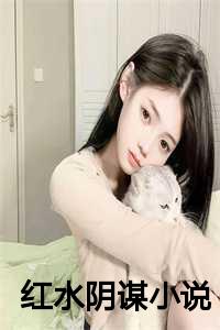 红水阴谋小说在线阅读_红水阴谋小说百度云_红水阴谋小说在线阅读（红水阴谋全文免费阅读是红水阴谋的小说免费阅读_红水阴谋邱淇淇邱诗含小说免费红水阴谋）