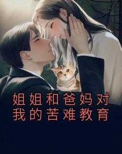 姐姐和爸妈对我的苦难教育说说_姐姐和爸妈对我的苦难教育怎么写_姐姐和爸妈对我的苦难教育说说（姐姐和爸妈对我的苦难教育才对,黄毛,才是完结版全章节阅读）