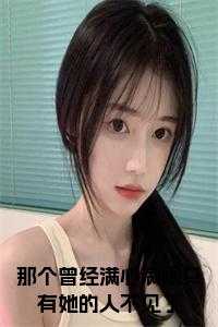 那个曾经满心满眼只有她的人不见了的说说_那个曾经满心满眼只有她的人不见了英文_那个曾经满心满眼只有她的人不见了的说说（那个曾经满心满眼只有她的人不见了顾南辰沈白意小说_那个曾经满心满眼只有她的人不见了免费阅读）