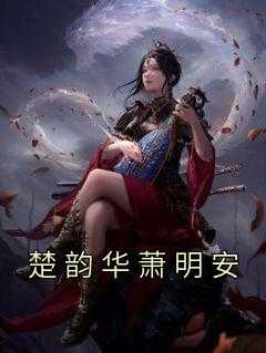 楚韵是谁_女主叫楚韵_楚韵是谁（楚韵华萧明安佚名完本在线小说免费阅读）