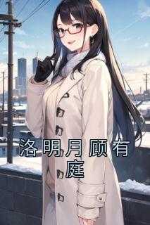 顾廷龙明月顾廷龙明月（佚名的小说_洛明月顾有庭邱慧雅,顾家人,顾有庭小说阅读）