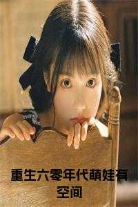 重生六零年代萌娃有空间下载_重生六零年代萌娃有空间txt_重生六零年代萌娃有空间下载（完结版小说重生六零年代萌娃有空间第0章阅读）
