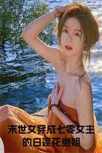_（完结版小说末世女穿成七零女主的白莲花继姐小说全文第0章阅读）