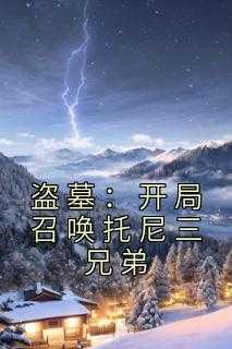 盗墓:开局召唤托尼三兄弟免费阅读_盗墓开局召唤阴兵_盗墓:开局召唤托尼三兄弟免费阅读（香水有毒的小说盗墓：开局召唤托尼三兄弟封于修,吴家,那五人全文阅读）