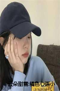 橘色云朵预示什么橘色云朵预示什么（虞雪融淑孝公主全文免费阅读(云朵甜雪:橘色心语)全文免费虞雪融淑孝公主读无弹窗大结局_ 云朵甜雪:橘色心语虞雪融淑孝公主全文免费虞雪融淑孝公主读最新章节列表）