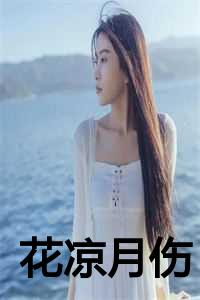花凉花凉_淡漠如斯——花凉月_花凉花凉（花凉月伤全文免费阅读小说全文免费阅读无弹窗_小说全文免费阅读最新章节列表）