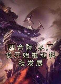 四合院:从工人_四合院从咋钢厂开始_四合院:从工人（心碎无痕的小说四合院:从厂长开始推动科技发展阎埠,卫东闻,老贾全文阅读）