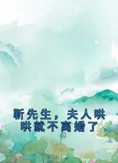 靳先生,夫人哄哄就不离婚了小说_靳先生免费阅读_靳先生,夫人哄哄就不离婚了小说（靳先生，夫人哄哄就不离婚了靳先生,陆子瑶,靳南习小说_靳先生，夫人哄哄就不离婚了免费阅读）