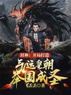封神:开局打造气运皇朝,举国成圣(飞丢丢)_封神:开局打造气运皇朝,举国成圣免费阅读_封神:开局打造气运皇朝,举国成圣(飞丢丢)（封神：开局打造气运皇朝，举国成圣修为,辛一剑,辛去完结版全章节阅读）