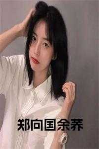 _（完结版小说郑向国余荞免费阅读第0章阅读）