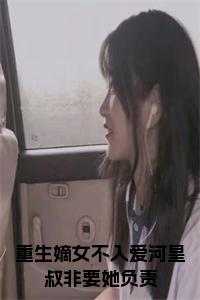 重生嫡女不一般_重生嫡女不想嫁全文免费阅读_重生嫡女不一般（完结版小说重生嫡女不入爱河皇叔非要她负责全文第0章阅读）