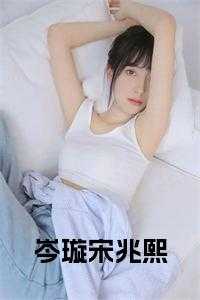 宋岑汐沈季言_岑妗小说_宋岑汐沈季言（岑璇的小说_岑璇宋兆熙小说宋兆熙岑璇小说阅读）