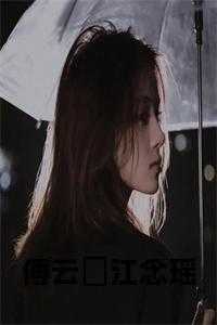 傅景琛云七念_江菡傅云瑾_傅景琛云七念（傅云璟江念瑶江念瑶傅云璟小说_傅云璟江念瑶完结版阅读）