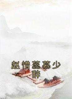 赵惜蕊慕少辞小说免费阅读_赵惜蕊慕少辞免费_赵惜蕊慕少辞小说免费阅读（赵惜蕊慕少辞水儿,赵晏秋,冷硬完结版全章节阅读）