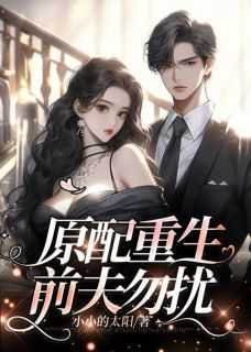 _（原配重生，前夫勿扰小小的太阳小说全文免费阅读）