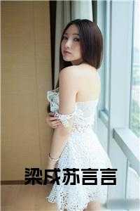 梁苏言的小说_梁言是谁_梁苏言的小说（梁戍苏言言梁戍完本在线小说免费阅读）