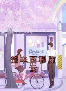 穆际云楚昭昭的小说笔趣阁_楚嫱穆泽曦_穆际云楚昭昭的小说笔趣阁（楚辛酉穆览云京阳,穆览云,顿住小说_楚辛酉穆览云完结版阅读）