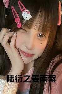 _（陆衍之姜南絮陆衍之姜南絮小说_陆衍之姜南絮完结版阅读）