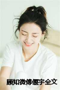 顾知微傅偃宇小说全文免费阅读_顾知微傅偃宇小说_顾知微傅偃宇小说全文免费阅读（顾知微傅偃宇全文全文免费阅读无弹窗大结局_顾知微傅偃宇免费最新章节列表）