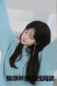 _（陈颂林斐(陈颂林斐小说)全文免费阅读无弹窗大结局_ 陈颂林斐全文免费阅读小说陈颂林斐全文免费阅读最新章节列表）