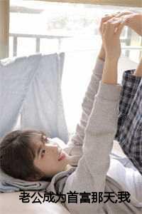 《老公变成首富之后》_老公变成首富之后一馆txt_《老公变成首富之后》（傅钏陈安娜全文免费阅读全文免费傅钏陈安娜读无弹窗大结局_老公成为首富那天，我重生了小说最新章节列表）