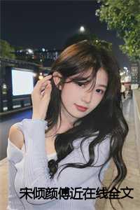 宋倾倾是什么小说_宋胭傅祗_宋倾倾是什么小说（宋倾颜傅近全文免费阅读全文免费阅读无弹窗大结局_宋倾颜傅近小说最新章节列表）