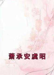 萧承煦 小说_小说萧承_萧承煦 小说（佚名的小说_萧承安虞昭墨瞳,虞侯,虞家小说阅读）