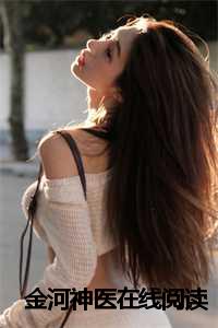 金河仁小说_神医下山在线阅读_金河仁小说（金河神医曹曼珠朱罂罂小说全文免费曹曼珠朱罂罂读无弹窗大结局_(金河神医曹曼珠朱罂罂)曹曼珠朱罂罂最新章节列表）