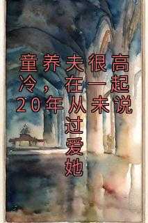 _（童养夫很高冷，在一起20年从未说过爱她佚名小说全文免费阅读）