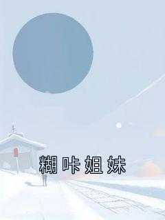 _（完结版小说糊咔姐妹第1章阅读）