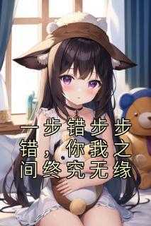 一步错步步错的说说爱情_一步错步步错是什么歌歌词是什么意思_一步错步步错的说说爱情（一步错步步错，你我之间终究无缘霍崇,韩景辰,孟栗栗完结版全章节阅读）