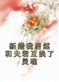 新婚我居然和夫君互换了灵魂小说_新婚我居然和夫君互换了灵魂漫画_新婚我居然和夫君互换了灵魂小说（新婚我居然和夫君互换了灵魂韦家,敬也得,那晚完结版全章节阅读）