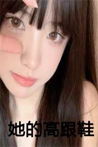 _（她的高跟鞋全文免费阅读小说全文免费阅读无弹窗_小说全文免费阅读最新章节列表）