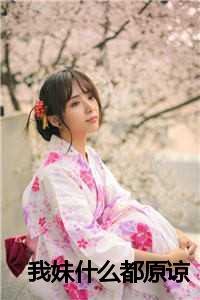 我妹什么都原谅是什么歌_我妹什么都原谅的说说_我妹什么都原谅是什么歌（陈思静(我妹什么都原谅小说)全文免费陈思静读无弹窗大结局_(陈思静免费陈思静读全文大结局)最新章节列表）