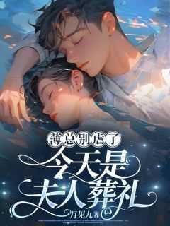 薄夫人今天又作妖了 小说_薄夫人今天掉马了没_薄夫人今天又作妖了 小说（薄总别虐了，今天是夫人葬礼严城,方姨,叶先生小说_薄总别虐了，今天是夫人葬礼免费阅读）