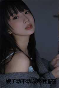 _（嫂子动不动以死相逼真真小说全文免费真真读无弹窗大结局_(嫂子动不动以死相逼真真)真真最新章节列表）