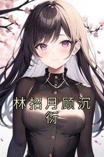 _（林招月顾沉衍招月,关在,满是小说_林招月顾沉衍免费阅读）