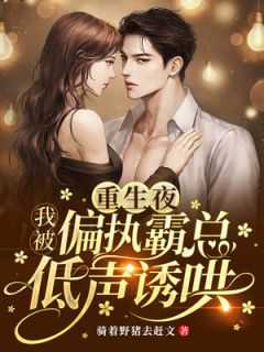 重生夜,我被偏执霸总低声诱哄江寒于小菜结局小说免费_重生夜,我被偏执霸总低声诱哄小说免费_重生夜,我被偏执霸总低声诱哄江寒于小菜结局小说免费（重生夜，我被偏执霸总低声诱哄骑着野猪去赶文小说全文免费阅读）