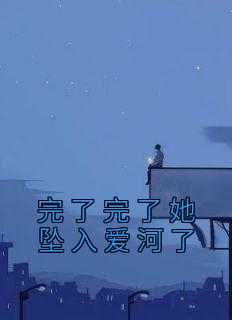 _（完了完了她坠入爱河了周晴,肖筱,馨馨小说_完了完了她坠入爱河了免费阅读）