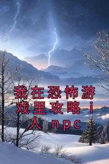 我在恐怖游戏里做npctxt_我在恐怖游戏里当npc小说_我在恐怖游戏里做npctxt（佚名的小说我在恐怖游戏里攻略 i 人 npc沈羊,谢弈,童喻全文阅读）