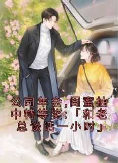 _（公司年会,闺蜜抽中特等奖:「和老总谈话一小时」佚名完本在线小说免费阅读）