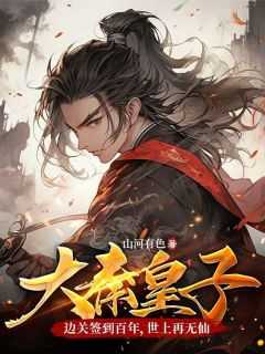 大秦皇子边关签到百年世上再无仙下载_大秦皇子:边关签到百年,世上再无仙TⅩT下载_大秦皇子边关签到百年世上再无仙下载（山河有色的小说大秦皇子：边关签到百年，世上再无仙修为,异象,嫖资全文阅读）
